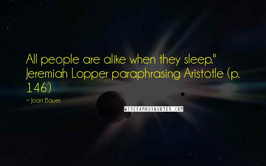 Joan Bauer Quotes: All people are alike when they sleep." Jeremiah Lopper paraphrasing Aristotle (p. 146)