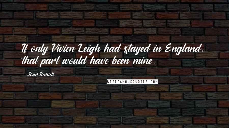 Joan Bennett Quotes: If only Vivien Leigh had stayed in England, that part would have been mine.