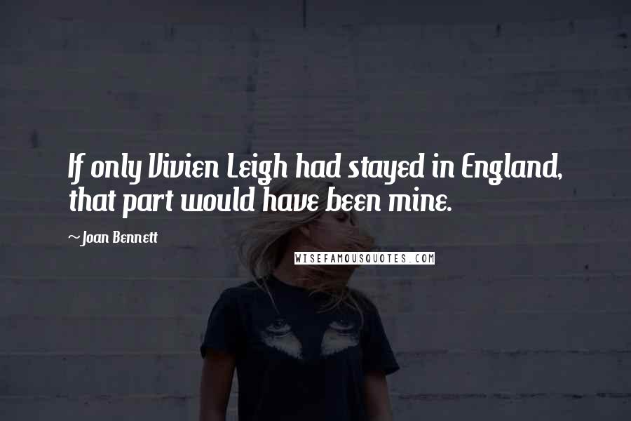 Joan Bennett Quotes: If only Vivien Leigh had stayed in England, that part would have been mine.