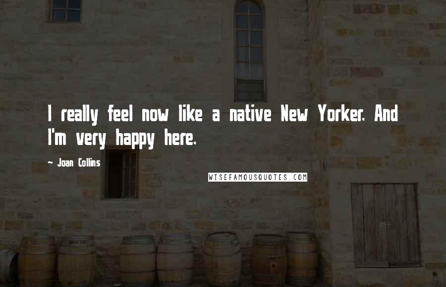 Joan Collins Quotes: I really feel now like a native New Yorker. And I'm very happy here.