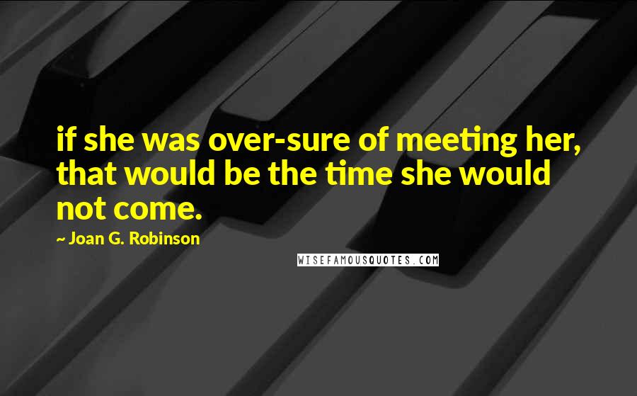 Joan G. Robinson Quotes: if she was over-sure of meeting her, that would be the time she would not come.