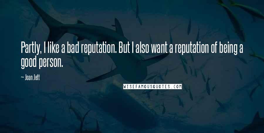 Joan Jett Quotes: Partly, I like a bad reputation. But I also want a reputation of being a good person.