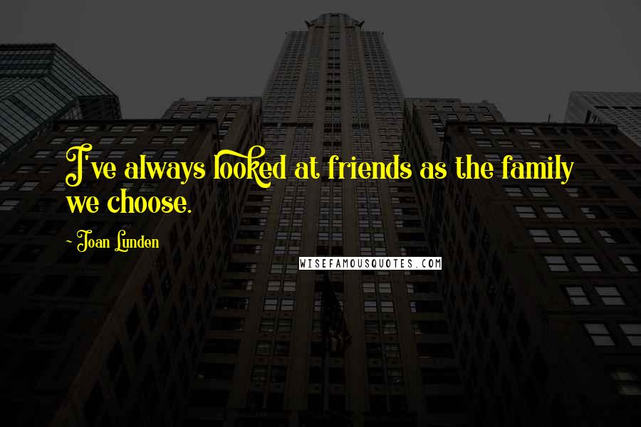 Joan Lunden Quotes: I've always looked at friends as the family we choose.