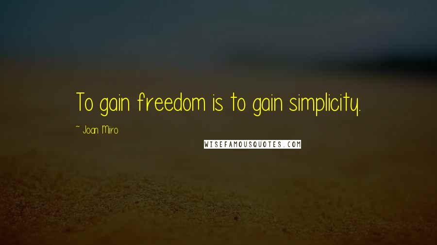 Joan Miro Quotes: To gain freedom is to gain simplicity.