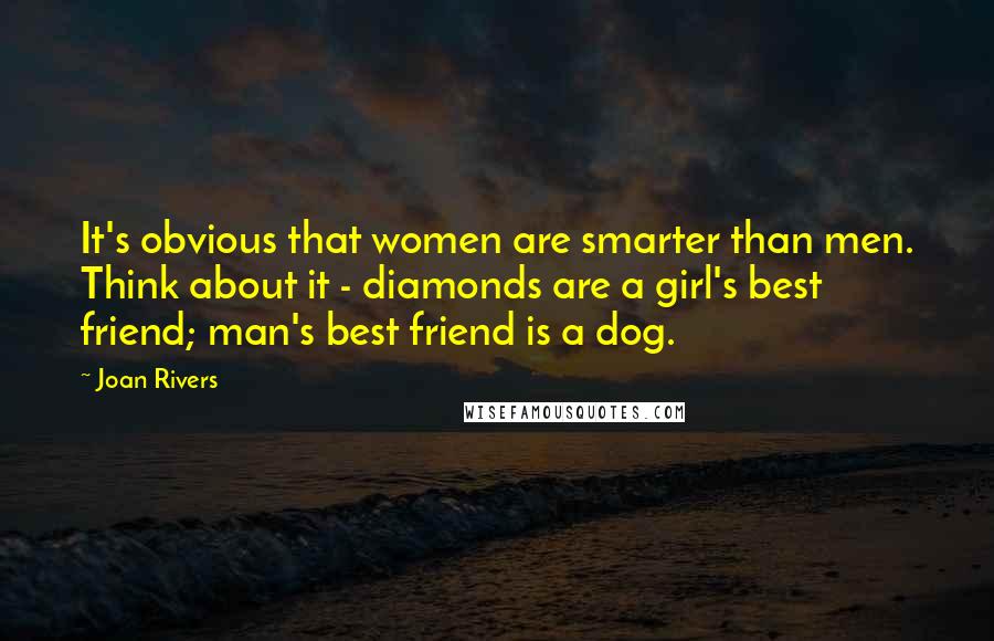 Joan Rivers Quotes: It's obvious that women are smarter than men. Think about it - diamonds are a girl's best friend; man's best friend is a dog.