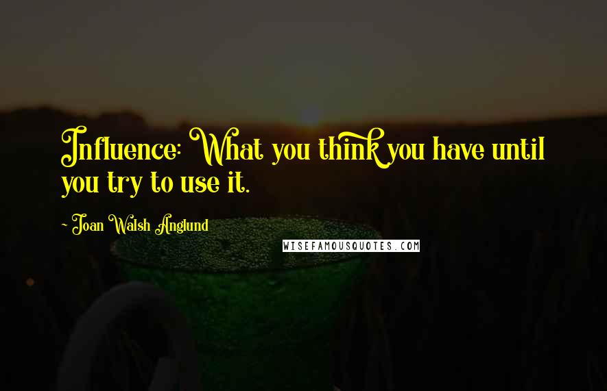 Joan Walsh Anglund Quotes: Influence: What you think you have until you try to use it.