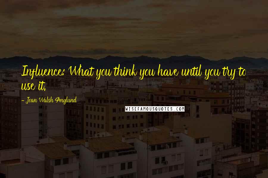 Joan Walsh Anglund Quotes: Influence: What you think you have until you try to use it.