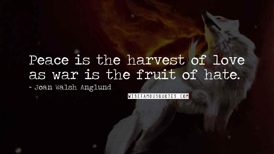 Joan Walsh Anglund Quotes: Peace is the harvest of love as war is the fruit of hate.