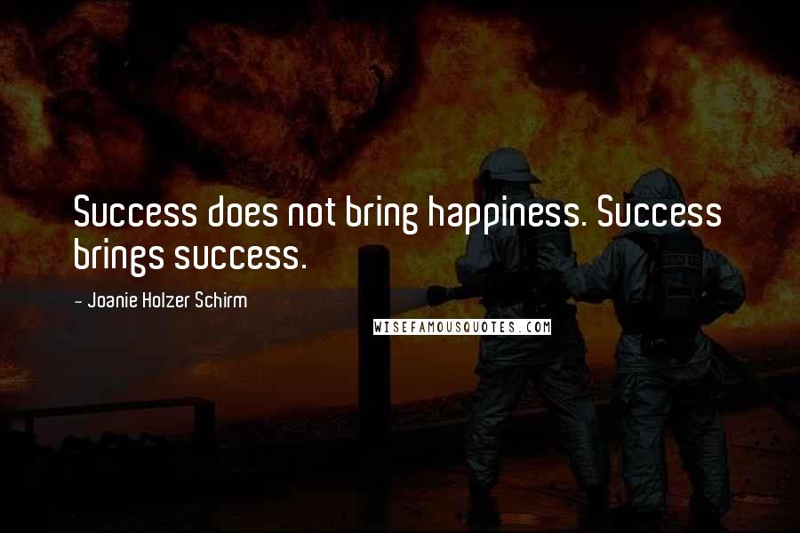 Joanie Holzer Schirm Quotes: Success does not bring happiness. Success brings success.