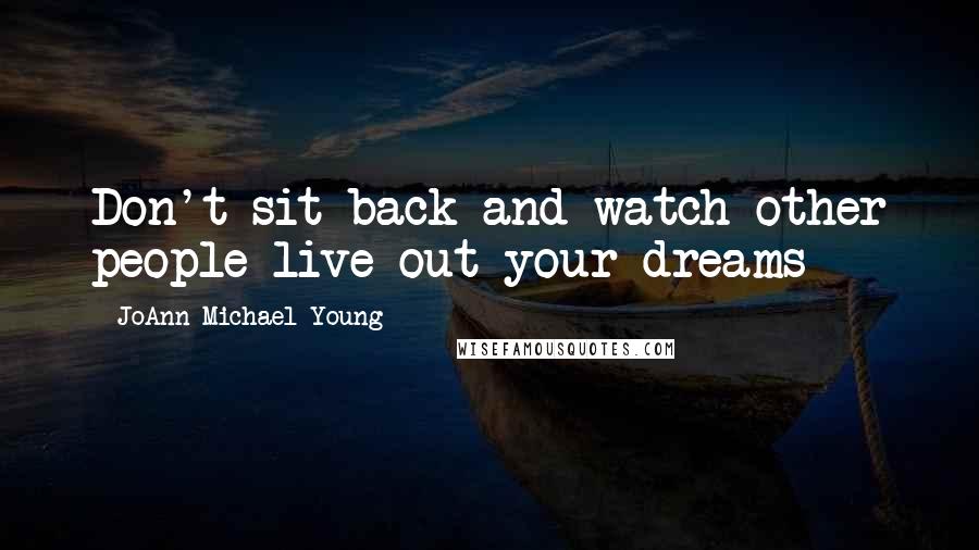 JoAnn Michael Young Quotes: Don't sit back and watch other people live out your dreams