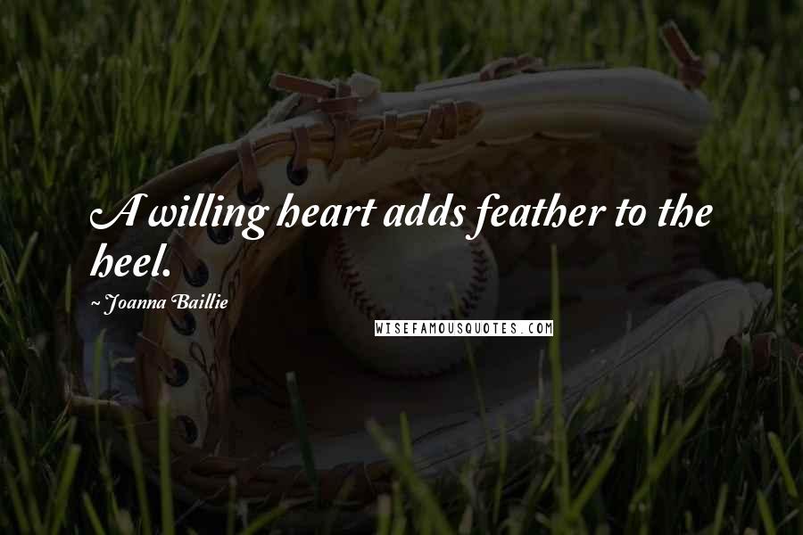 Joanna Baillie Quotes: A willing heart adds feather to the heel.