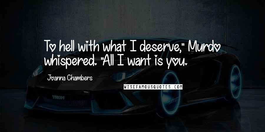 Joanna Chambers Quotes: To hell with what I deserve," Murdo whispered. "All I want is you.