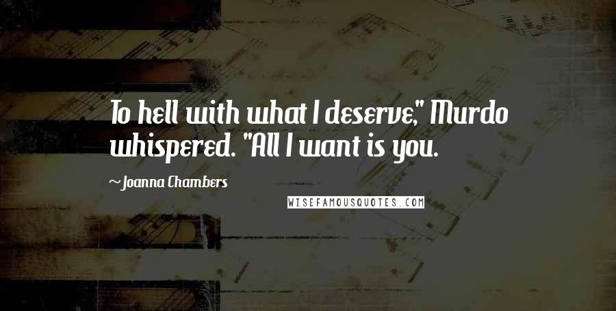 Joanna Chambers Quotes: To hell with what I deserve," Murdo whispered. "All I want is you.