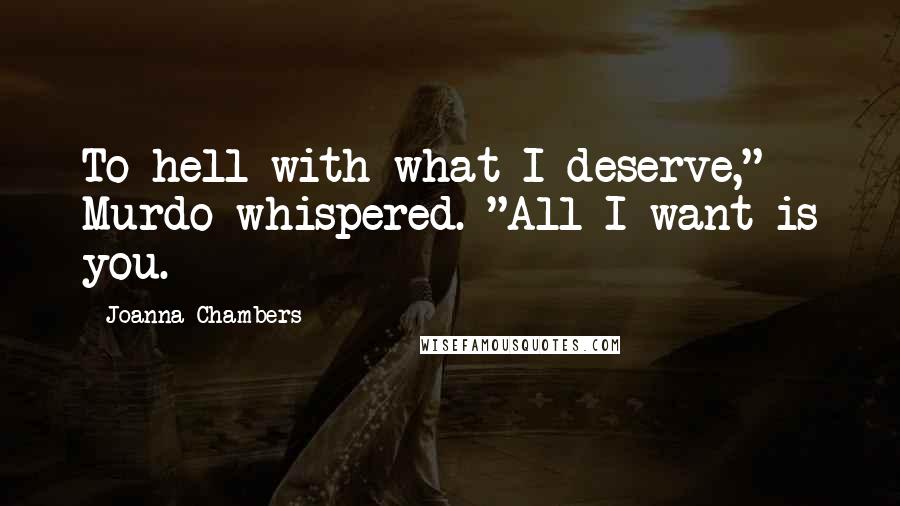 Joanna Chambers Quotes: To hell with what I deserve," Murdo whispered. "All I want is you.