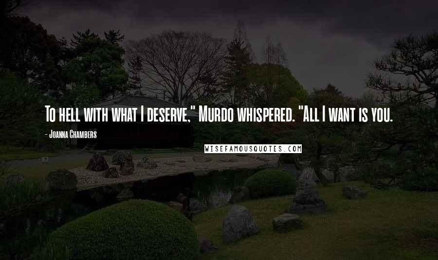 Joanna Chambers Quotes: To hell with what I deserve," Murdo whispered. "All I want is you.