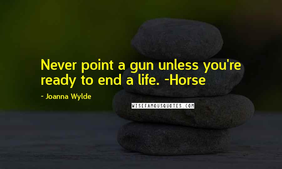 Joanna Wylde Quotes: Never point a gun unless you're ready to end a life. -Horse