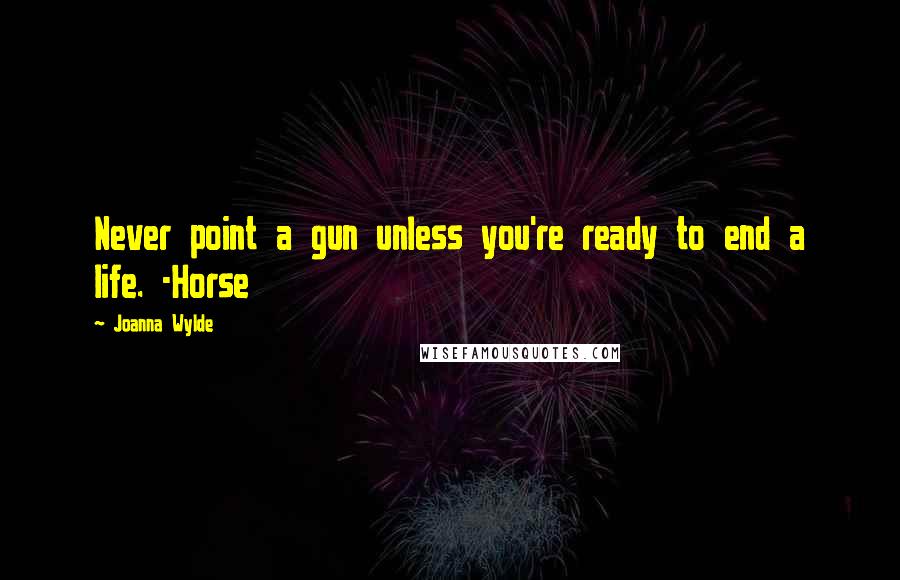 Joanna Wylde Quotes: Never point a gun unless you're ready to end a life. -Horse