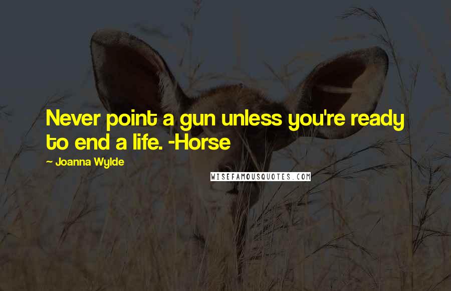 Joanna Wylde Quotes: Never point a gun unless you're ready to end a life. -Horse