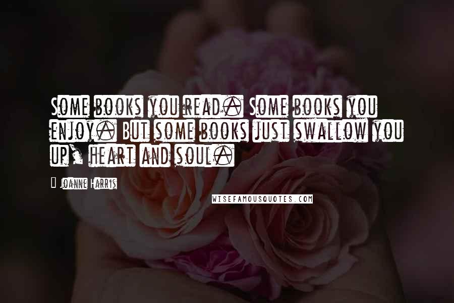 Joanne Harris Quotes: Some books you read. Some books you enjoy. But some books just swallow you up, heart and soul.