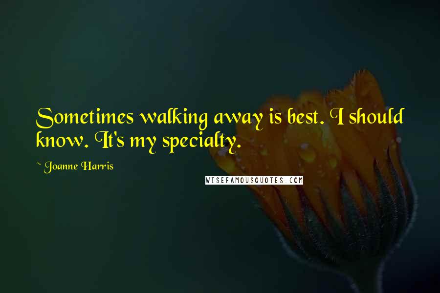 Joanne Harris Quotes: Sometimes walking away is best. I should know. It's my specialty.