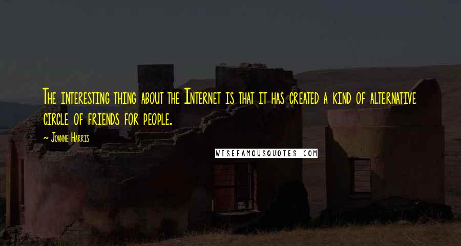 Joanne Harris Quotes: The interesting thing about the Internet is that it has created a kind of alternative circle of friends for people.