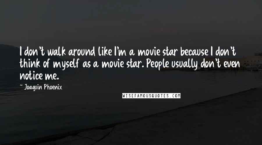 Joaquin Phoenix Quotes: I don't walk around like I'm a movie star because I don't think of myself as a movie star. People usually don't even notice me.