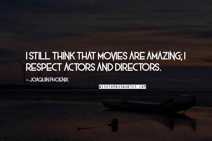 Joaquin Phoenix Quotes: I still think that movies are amazing; I respect actors and directors.