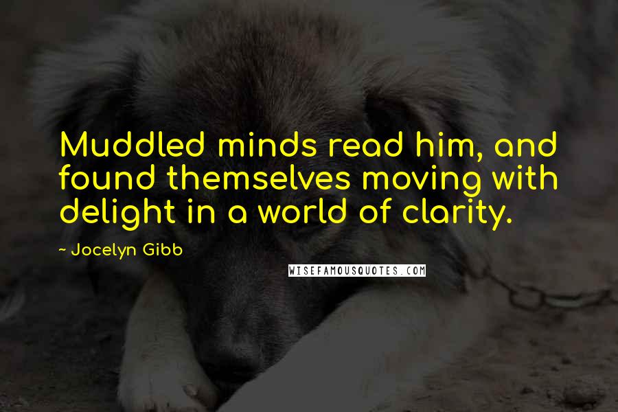 Jocelyn Gibb Quotes: Muddled minds read him, and found themselves moving with delight in a world of clarity.