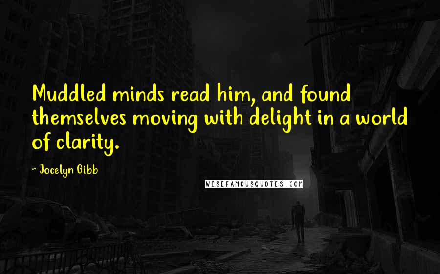 Jocelyn Gibb Quotes: Muddled minds read him, and found themselves moving with delight in a world of clarity.