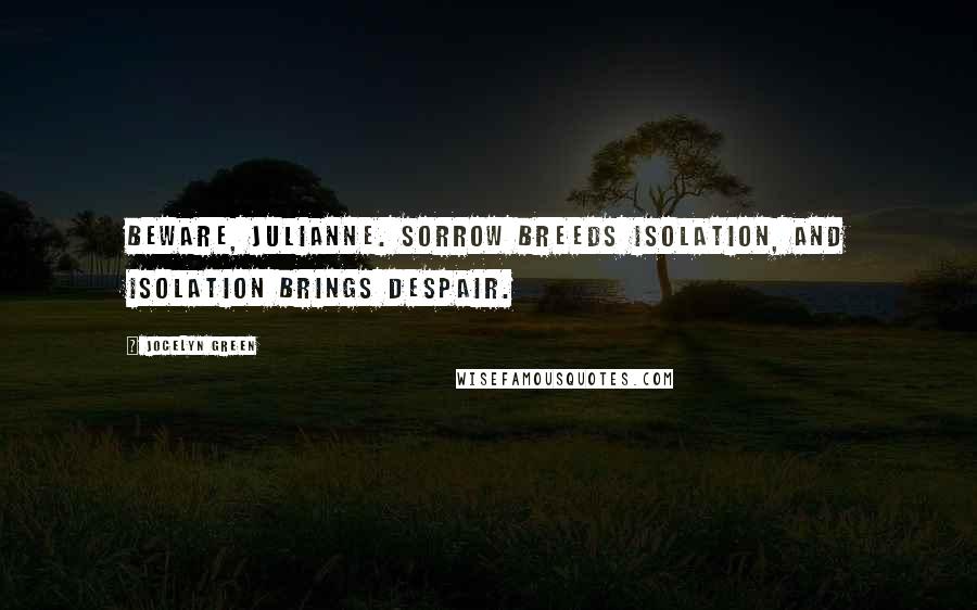 Jocelyn Green Quotes: Beware, Julianne. Sorrow breeds isolation, and isolation brings despair.