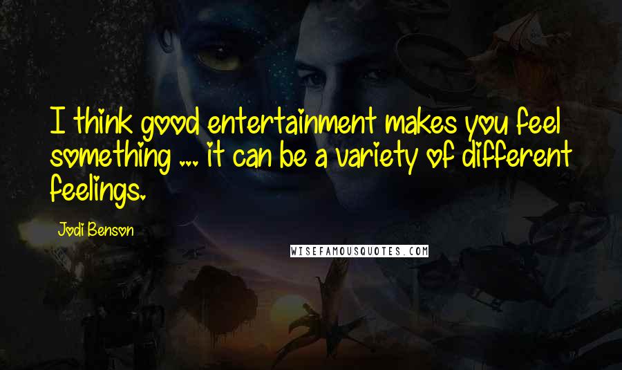 Jodi Benson Quotes: I think good entertainment makes you feel something ... it can be a variety of different feelings.