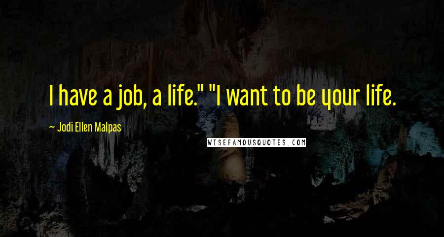 Jodi Ellen Malpas Quotes: I have a job, a life." "I want to be your life.