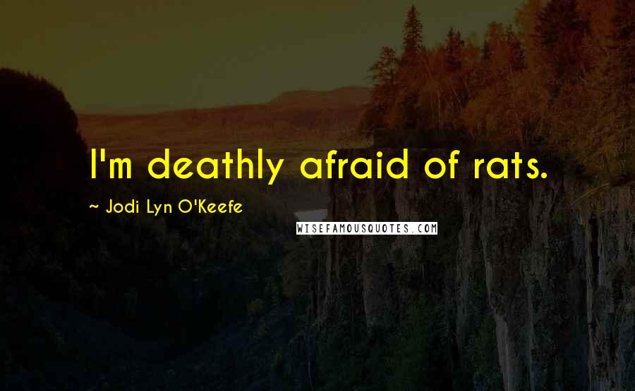 Jodi Lyn O'Keefe Quotes: I'm deathly afraid of rats.