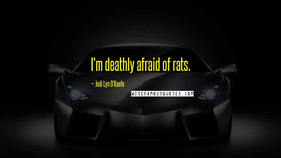 Jodi Lyn O'Keefe Quotes: I'm deathly afraid of rats.