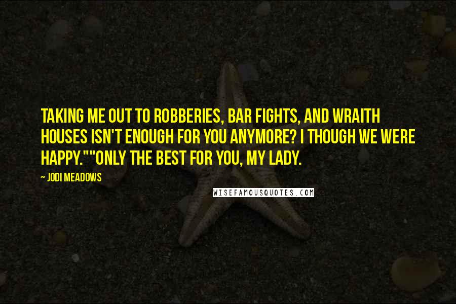 Jodi Meadows Quotes: Taking me out to robberies, bar fights, and wraith houses isn't enough for you anymore? I though we were happy.""Only the best for you, my lady.