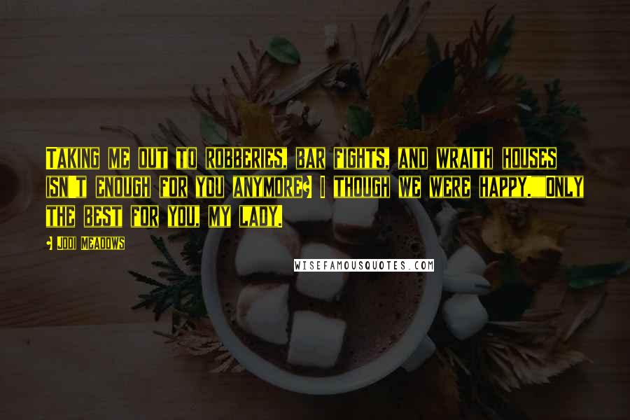 Jodi Meadows Quotes: Taking me out to robberies, bar fights, and wraith houses isn't enough for you anymore? I though we were happy.""Only the best for you, my lady.