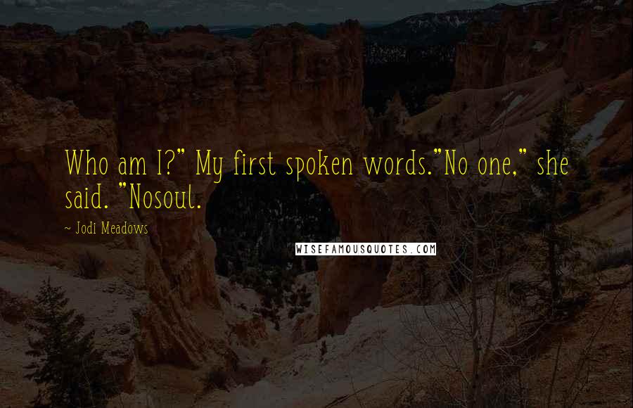 Jodi Meadows Quotes: Who am I?" My first spoken words."No one," she said. "Nosoul.