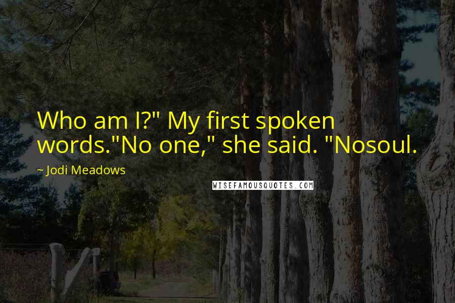 Jodi Meadows Quotes: Who am I?" My first spoken words."No one," she said. "Nosoul.