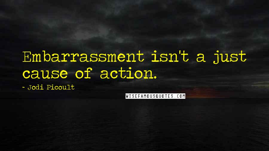 Jodi Picoult Quotes: Embarrassment isn't a just cause of action.