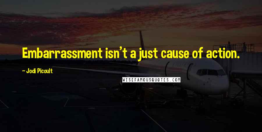 Jodi Picoult Quotes: Embarrassment isn't a just cause of action.