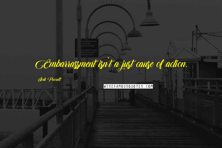 Jodi Picoult Quotes: Embarrassment isn't a just cause of action.