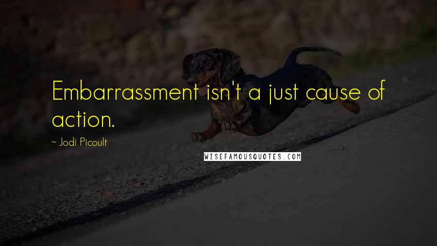 Jodi Picoult Quotes: Embarrassment isn't a just cause of action.