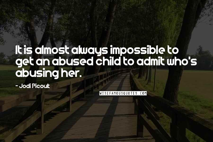 Jodi Picoult Quotes: It is almost always impossible to get an abused child to admit who's abusing her.