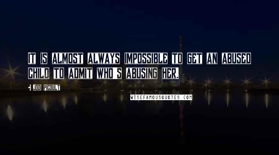 Jodi Picoult Quotes: It is almost always impossible to get an abused child to admit who's abusing her.