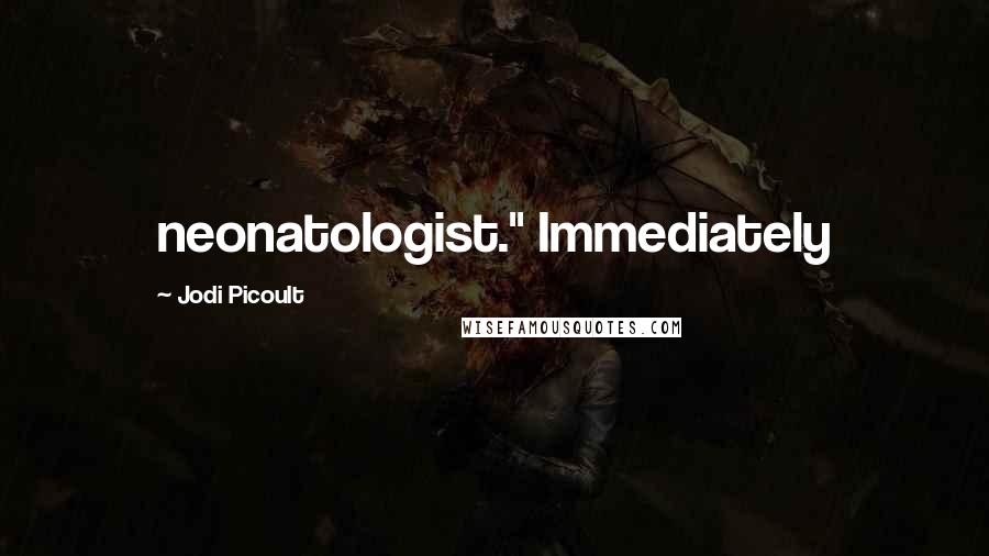 Jodi Picoult Quotes: neonatologist." Immediately