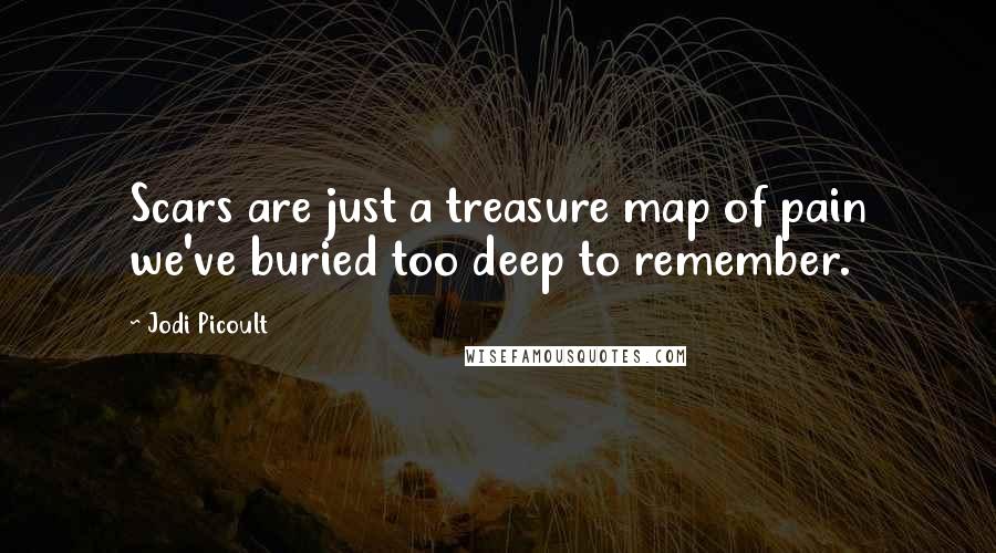 Jodi Picoult Quotes: Scars are just a treasure map of pain we've buried too deep to remember.