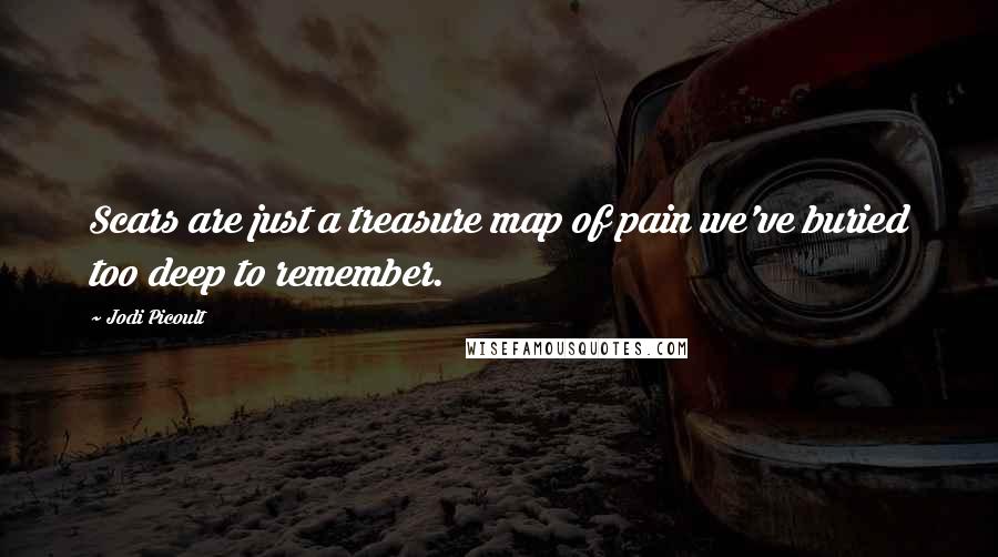 Jodi Picoult Quotes: Scars are just a treasure map of pain we've buried too deep to remember.