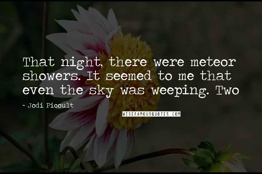 Jodi Picoult Quotes: That night, there were meteor showers. It seemed to me that even the sky was weeping. Two