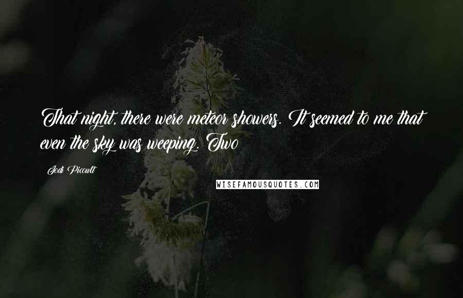 Jodi Picoult Quotes: That night, there were meteor showers. It seemed to me that even the sky was weeping. Two