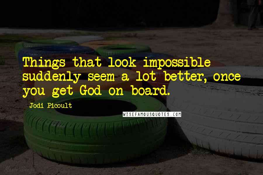 Jodi Picoult Quotes: Things that look impossible suddenly seem a lot better, once you get God on board.